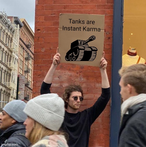 Tanks are Instant Karma | image tagged in memes,guy holding cardboard sign,newgrounds tank,funny,tanks,instant karma | made w/ Imgflip meme maker