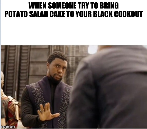 w h i t e people* disclaimer: im marked safe from karens today so miss me with that bull shyte | WHEN SOMEONE TRY TO BRING POTATO SALAD CAKE TO YOUR BLACK COOKOUT | image tagged in we don't do that here | made w/ Imgflip meme maker