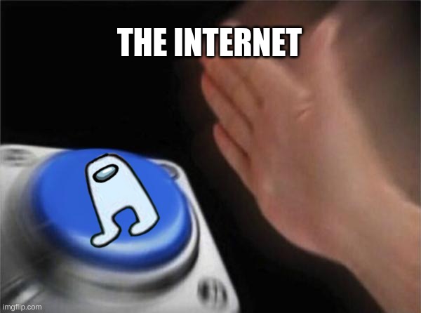 how amogus started | THE INTERNET | image tagged in memes,blank nut button | made w/ Imgflip meme maker