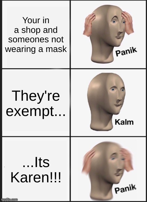 Panik Kalm Panik Meme | Your in a shop and someones not wearing a mask; They're exempt... ...Its Karen!!! | image tagged in memes,panik kalm panik,karen | made w/ Imgflip meme maker