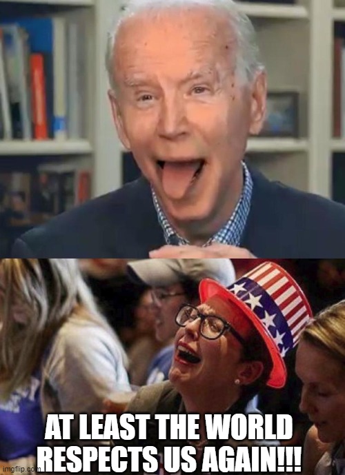 AT LEAST THE WORLD RESPECTS US AGAIN!!! | image tagged in joe biden tounge,crying liberal | made w/ Imgflip meme maker
