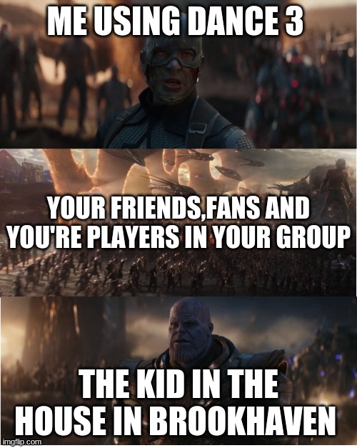 when you use dance 3 on top of the house in brook haven | ME USING DANCE 3; YOUR FRIENDS,FANS AND YOU'RE PLAYERS IN YOUR GROUP; THE KID IN THE HOUSE IN BROOKHAVEN | image tagged in avengers assemble | made w/ Imgflip meme maker