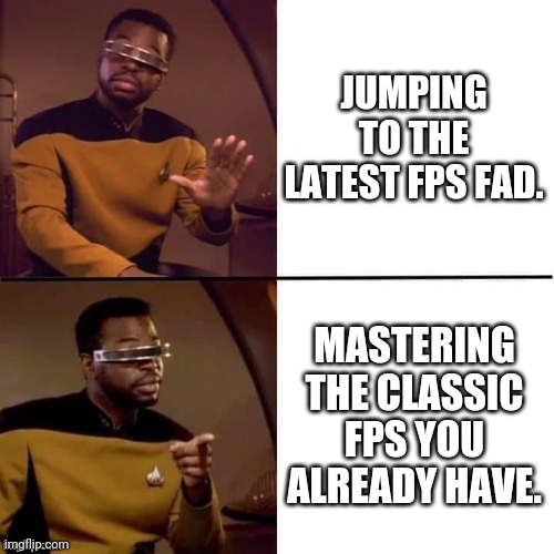 I'm still a Halo guy myself | JUMPING TO THE LATEST FPS FAD. MASTERING THE CLASSIC FPS YOU ALREADY HAVE. | image tagged in geordi drake | made w/ Imgflip meme maker
