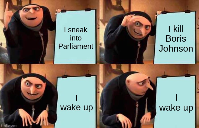 Heheheheheheheheheheheheho | I sneak into Parliament; I kill Boris Johnson; I wake up; I wake up | image tagged in memes,gru's plan | made w/ Imgflip meme maker