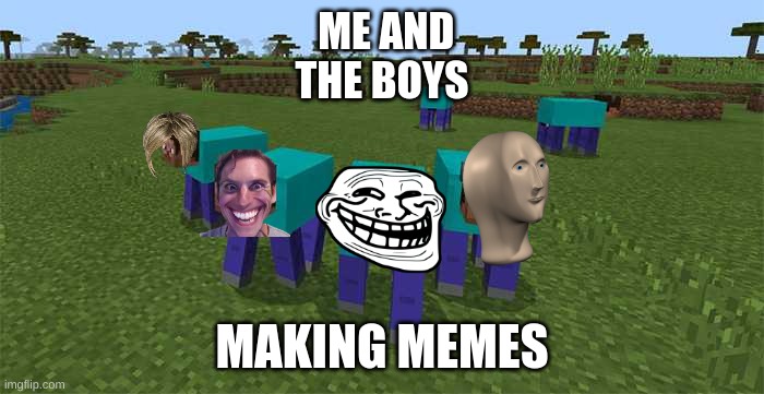 me and da boys | ME AND THE BOYS; MAKING MEMES | image tagged in me and the boys | made w/ Imgflip meme maker