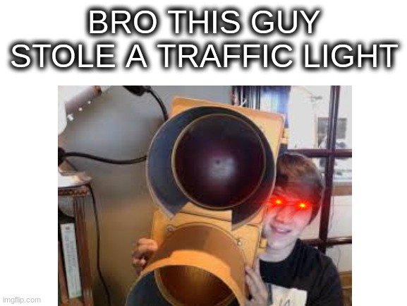 when you steal a traffic light | BRO THIS GUY STOLE A TRAFFIC LIGHT | image tagged in memes,fun | made w/ Imgflip meme maker