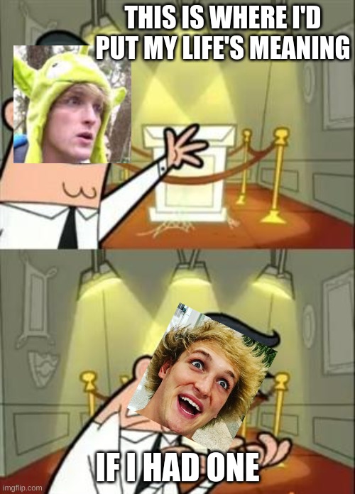 jake paul the sadsack | THIS IS WHERE I'D PUT MY LIFE'S MEANING; IF I HAD ONE | image tagged in memes,this is where i'd put my trophy if i had one | made w/ Imgflip meme maker
