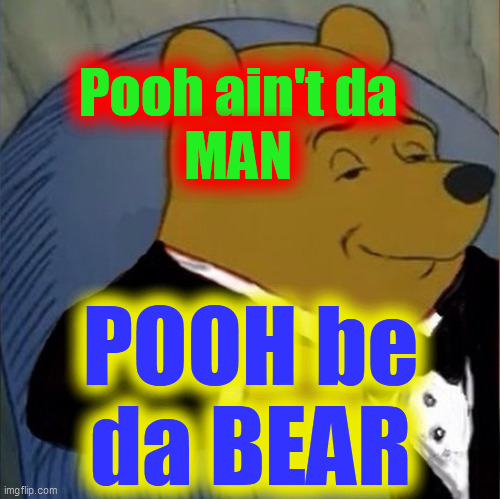 Pooh ain't da
MAN POOH be
da BEAR | made w/ Imgflip meme maker