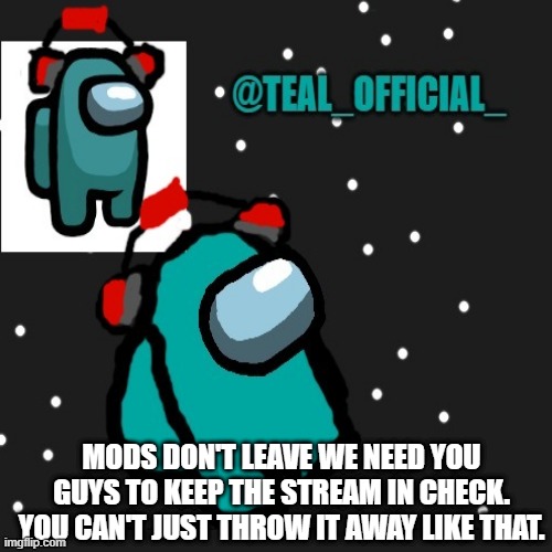 Don't do this plz | MODS DON'T LEAVE WE NEED YOU GUYS TO KEEP THE STREAM IN CHECK. YOU CAN'T JUST THROW IT AWAY LIKE THAT. | made w/ Imgflip meme maker