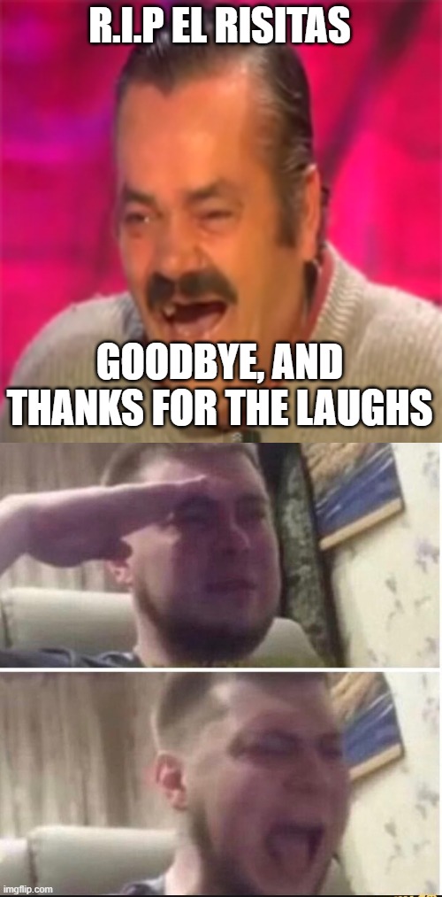 We love you, El Risitas | R.I.P EL RISITAS; GOODBYE, AND THANKS FOR THE LAUGHS | image tagged in laughing spanish guy,crying salute | made w/ Imgflip meme maker