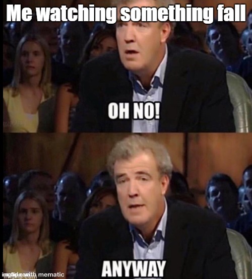 Oh no anyway | Me watching something fall | image tagged in oh no anyway | made w/ Imgflip meme maker