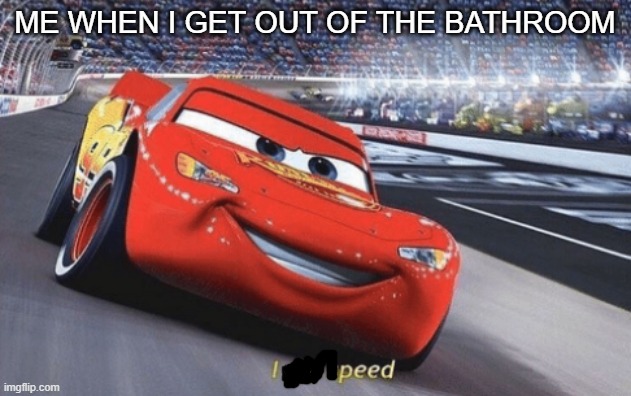 When you get out of the bathroom | ME WHEN I GET OUT OF THE BATHROOM | image tagged in i am speed | made w/ Imgflip meme maker