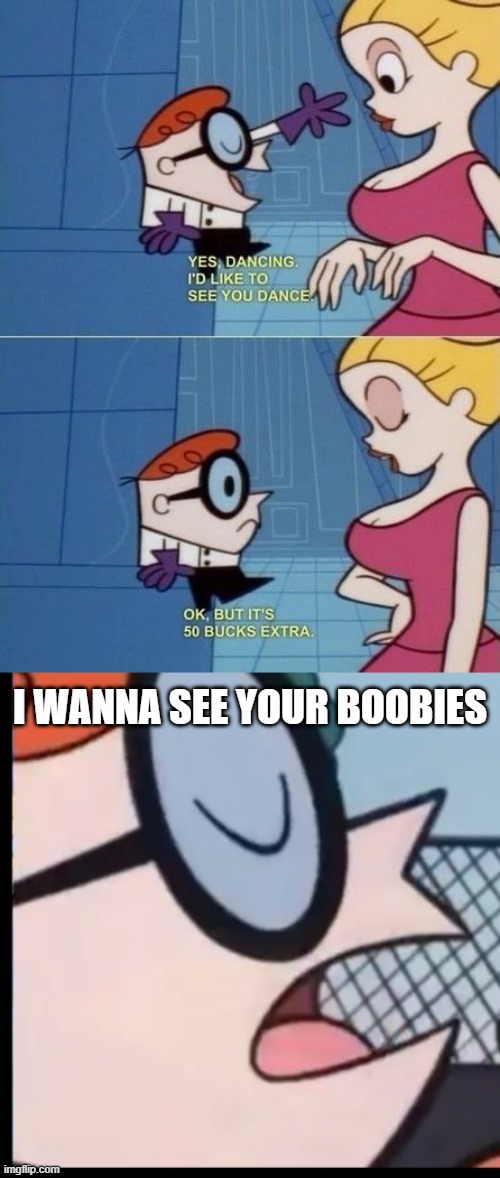 Remember When Dexter was a Perv? | I WANNA SEE YOUR BOOBIES | image tagged in memes,say it again dexter | made w/ Imgflip meme maker