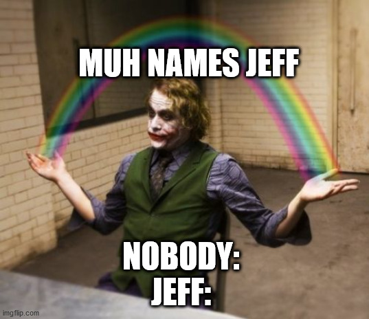 jefffffffffffffffffffffffffffffffffffffffffffffffffffffffffffffffffffffffffffffffffffffffffffffffffffffffffff | MUH NAMES JEFF; NOBODY:
JEFF: | image tagged in memes,joker rainbow hands | made w/ Imgflip meme maker