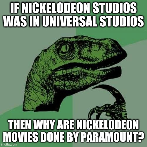 I created this meme early in the morning while still suffering from quarantine brain, so, please don't judge. |  IF NICKELODEON STUDIOS WAS IN UNIVERSAL STUDIOS; THEN WHY ARE NICKELODEON MOVIES DONE BY PARAMOUNT? | image tagged in memes,philosoraptor,throwback thursday,nickelodeon studios,nickelodeon,universal studios | made w/ Imgflip meme maker