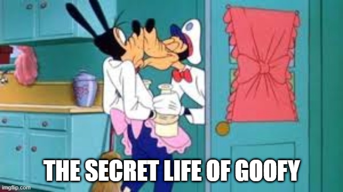 Disney Out of the Closet Moments | THE SECRET LIFE OF GOOFY | image tagged in classic cartoons | made w/ Imgflip meme maker