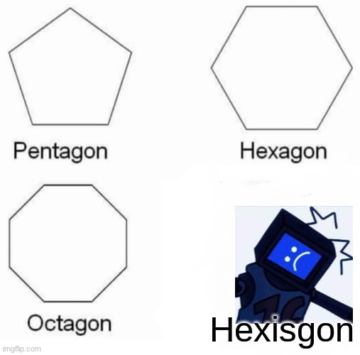Pentagon Hexagon Octagon Meme | Hexisgon | image tagged in memes,pentagon hexagon octagon | made w/ Imgflip meme maker
