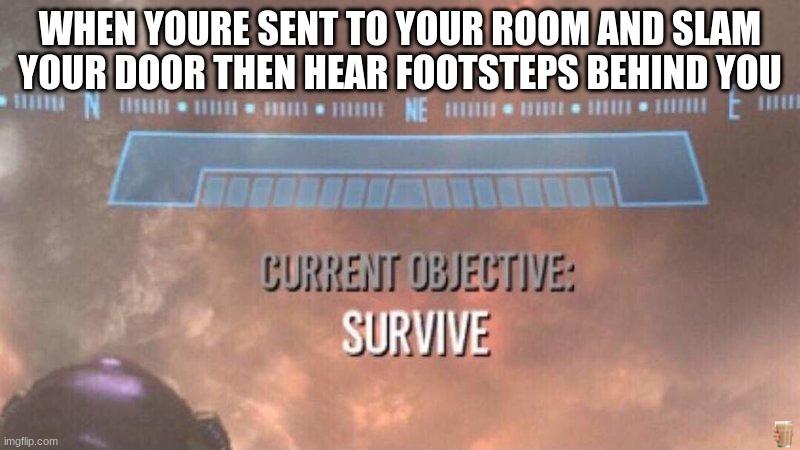 leave a comment if u see the choccy milk:) | WHEN YOURE SENT TO YOUR ROOM AND SLAM YOUR DOOR THEN HEAR FOOTSTEPS BEHIND YOU | image tagged in current objective survive,funny,memes,trololol | made w/ Imgflip meme maker