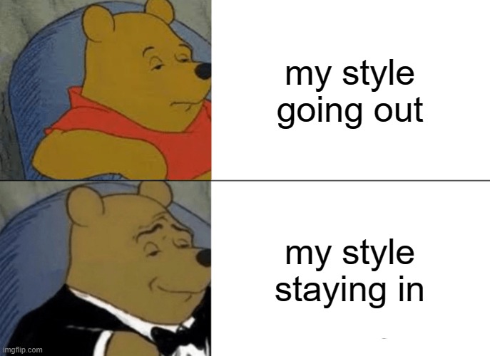 Tuxedo Winnie The Pooh Meme | my style going out; my style staying in | image tagged in memes,tuxedo winnie the pooh | made w/ Imgflip meme maker