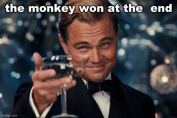 Leonardo Dicaprio Cheers Meme | the monkey won at the  end | image tagged in memes,leonardo dicaprio cheers | made w/ Imgflip meme maker