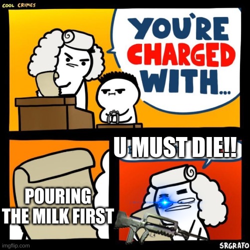 no | U MUST DIE!! POURING THE MILK FIRST | image tagged in cool crimes,cereal | made w/ Imgflip meme maker