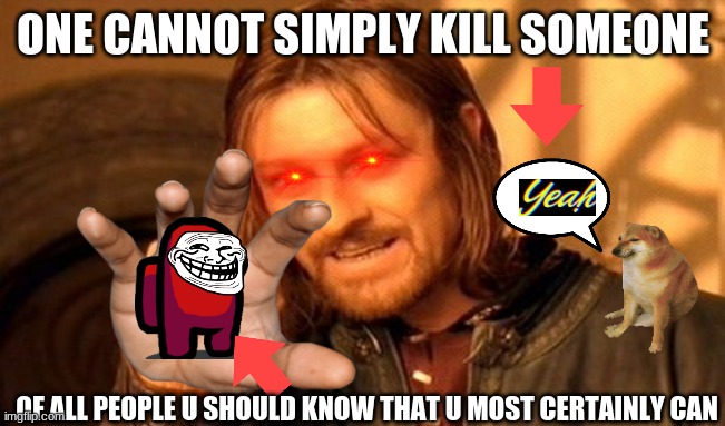 hello, people | ONE CANNOT SIMPLY KILL SOMEONE; OF ALL PEOPLE U SHOULD KNOW THAT U MOST CERTAINLY CAN | image tagged in memes,one does not simply | made w/ Imgflip meme maker