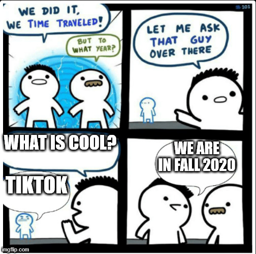 Oi fall 2020 | WHAT IS COOL? WE ARE IN FALL 2020; TIKTOK | image tagged in time travel | made w/ Imgflip meme maker