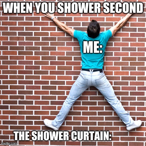 Sticky | WHEN YOU SHOWER SECOND; ME:; THE SHOWER CURTAIN: | image tagged in sticky | made w/ Imgflip meme maker