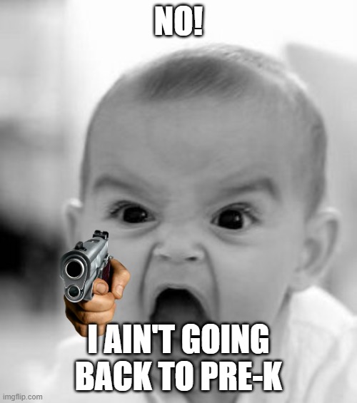 Angry Baby | NO! I AIN'T GOING BACK TO PRE-K | image tagged in memes,angry baby | made w/ Imgflip meme maker