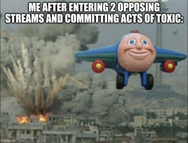 r/BVG vs. r/RBVG | ME AFTER ENTERING 2 OPPOSING STREAMS AND COMMITTING ACTS OF TOXIC: | image tagged in smiling airplane | made w/ Imgflip meme maker