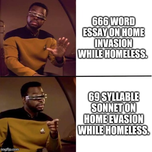 Geordi Drake | 666 WORD ESSAY ON HOME INVASION WHILE HOMELESS. 69 SYLLABLE SONNET ON HOME EVASION WHILE HOMELESS. | image tagged in geordi drake | made w/ Imgflip meme maker