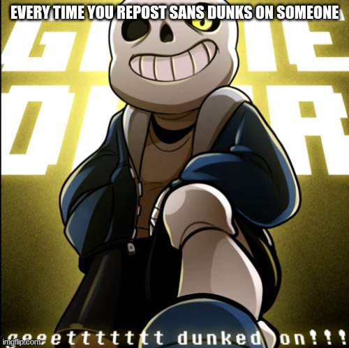 dunked on | EVERY TIME YOU REPOST SANS DUNKS ON SOMEONE | image tagged in dunked on | made w/ Imgflip meme maker