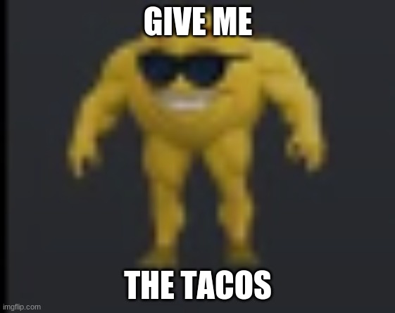  GIVE ME; THE TACOS | image tagged in funny | made w/ Imgflip meme maker