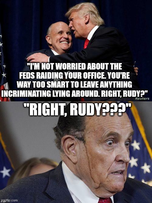 The noose tightens. | "I'M NOT WORRIED ABOUT THE FEDS RAIDING YOUR OFFICE. YOU'RE WAY TOO SMART TO LEAVE ANYTHING INCRIMINATING LYING AROUND. RIGHT, RUDY?"; "RIGHT, RUDY???" | image tagged in rudy sweating,donnie sweating | made w/ Imgflip meme maker