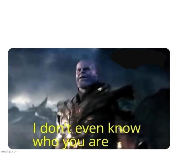 thanos I don't even know who you are | image tagged in thanos i don't even know who you are | made w/ Imgflip meme maker