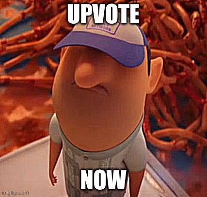 Manny - Cloudy with a Chance of Meatballs | UPVOTE; NOW | image tagged in manny - cloudy with a chance of meatballs | made w/ Imgflip meme maker