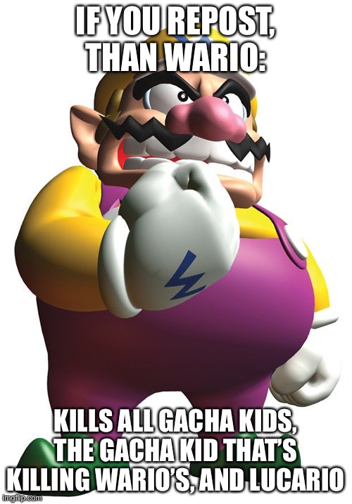 Repost if necessary | IF YOU REPOST, THAN WARIO:; KILLS ALL GACHA KIDS, THE GACHA KID THAT’S KILLING WARIO’S, AND LUCARIO | image tagged in disney killed star wars,star wars kills disney | made w/ Imgflip meme maker