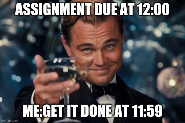 Leonardo Dicaprio Cheers | ASSIGNMENT DUE AT 12:00; ME:GET IT DONE AT 11:59 | image tagged in memes,leonardo dicaprio cheers | made w/ Imgflip meme maker