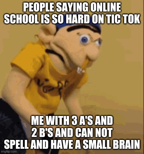 online school |  PEOPLE SAYING ONLINE SCHOOL IS SO HARD ON TIC TOK; ME WITH 3 A'S AND 2 B'S AND CAN NOT SPELL AND HAVE A SMALL BRAIN | image tagged in online school,tic tok | made w/ Imgflip meme maker
