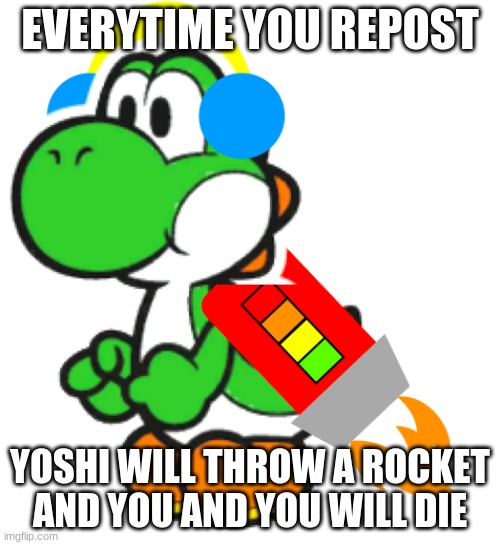 Jet the Yoshi | EVERYTIME YOU REPOST; YOSHI WILL THROW A ROCKET AND YOU AND YOU WILL DIE | image tagged in jet the yoshi | made w/ Imgflip meme maker