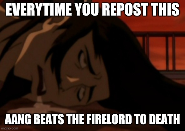 EVERYTIME YOU REPOST THIS AANG BEATS THE FIRELORD TO DEATH | made w/ Imgflip meme maker