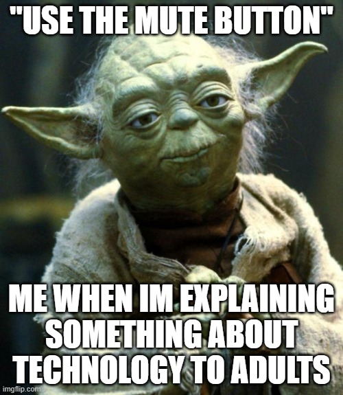 Use the mute | "USE THE MUTE BUTTON"; ME WHEN IM EXPLAINING SOMETHING ABOUT TECHNOLOGY TO ADULTS | image tagged in memes,star wars yoda | made w/ Imgflip meme maker