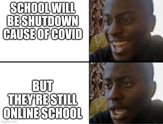 Oh yeah! Oh no... | SCHOOL WILL BE SHUTDOWN CAUSE OF COVID; BUT THEY'RE STILL ONLINE SCHOOL | image tagged in oh yeah oh no | made w/ Imgflip meme maker