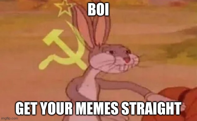 Bugs bunny communist | BOI; GET YOUR MEMES STRAIGHT | image tagged in bugs bunny communist | made w/ Imgflip meme maker