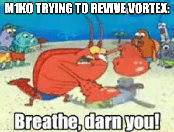 m1ko, leave this to destiny | M1KO TRYING TO REVIVE VORTEX: | image tagged in breathe darn you,memes | made w/ Imgflip meme maker
