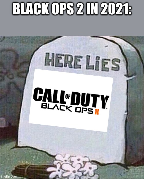 Here Lies Spongebob Tombstone | BLACK OPS 2 IN 2021: | image tagged in here lies spongebob tombstone | made w/ Imgflip meme maker