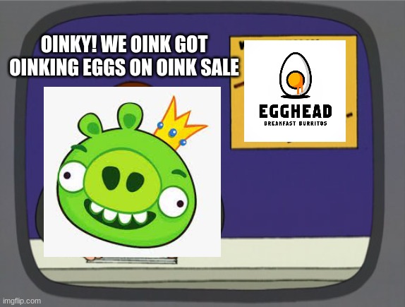Peter Griffin News | OINKY! WE OINK GOT OINKING EGGS ON OINK SALE | image tagged in memes,peter griffin news | made w/ Imgflip meme maker