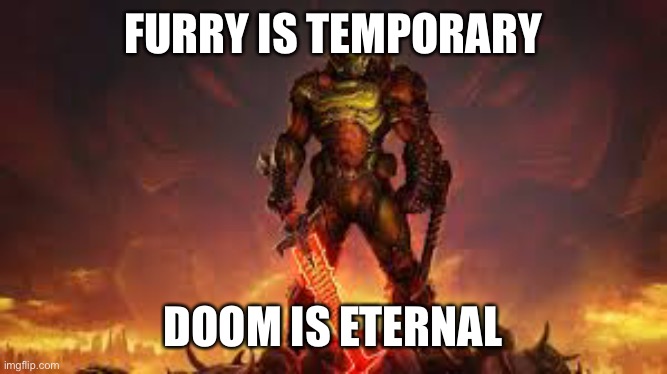 BRUH | FURRY IS TEMPORARY; DOOM IS ETERNAL | image tagged in doomguy | made w/ Imgflip meme maker