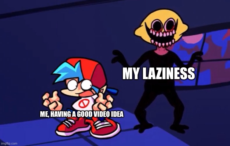Example of how to use it- | MY LAZINESS; ME, HAVING A GOOD VIDEO IDEA | image tagged in memes | made w/ Imgflip meme maker