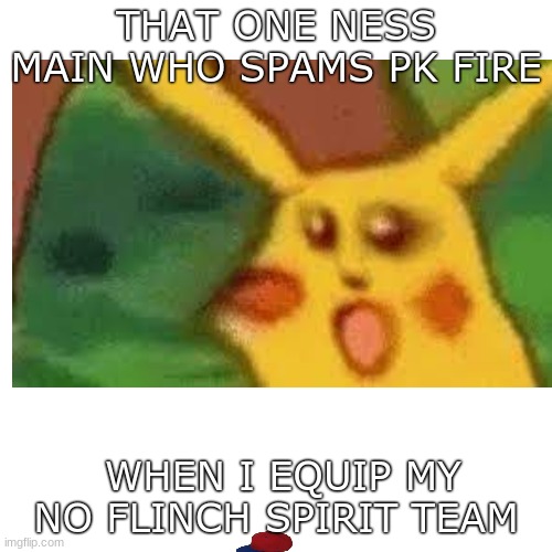 Annnddd he's gone | THAT ONE NESS MAIN WHO SPAMS PK FIRE; WHEN I EQUIP MY NO FLINCH SPIRIT TEAM | image tagged in funny,relatable,surprised pikachu,super smash bros,pk fire | made w/ Imgflip meme maker